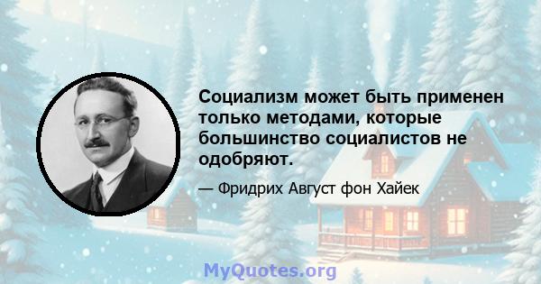 Социализм может быть применен только методами, которые большинство социалистов не одобряют.