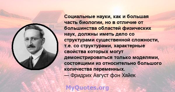 Социальные науки, как и большая часть биологии, но в отличие от большинства областей физических наук, должны иметь дело со структурами существенной сложности, т.е. со структурами, характерные свойства которых могут