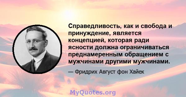 Справедливость, как и свобода и принуждение, является концепцией, которая ради ясности должна ограничиваться преднамеренным обращением с мужчинами другими мужчинами.