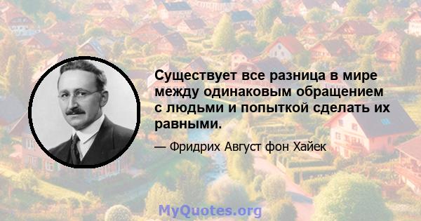 Существует все разница в мире между одинаковым обращением с людьми и попыткой сделать их равными.