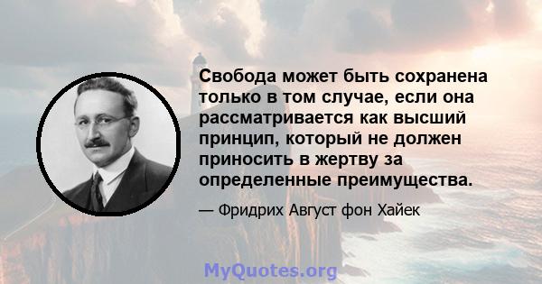 Свобода может быть сохранена только в том случае, если она рассматривается как высший принцип, который не должен приносить в жертву за определенные преимущества.