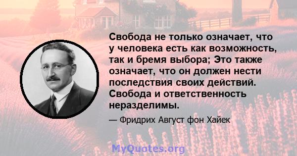 Свобода не только означает, что у человека есть как возможность, так и бремя выбора; Это также означает, что он должен нести последствия своих действий. Свобода и ответственность неразделимы.