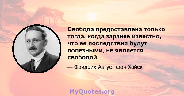 Свобода предоставлена ​​только тогда, когда заранее известно, что ее последствия будут полезными, не является свободой.