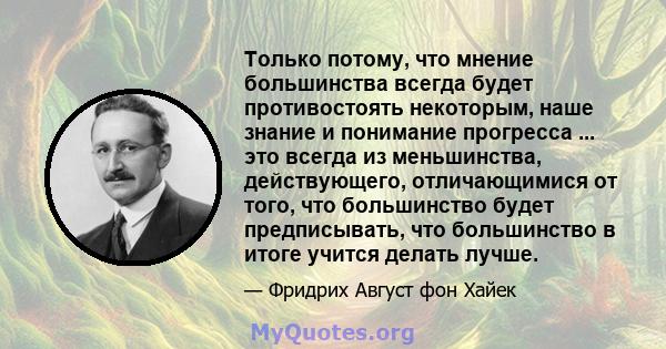 Только потому, что мнение большинства всегда будет противостоять некоторым, наше знание и понимание прогресса ... это всегда из меньшинства, действующего, отличающимися от того, что большинство будет предписывать, что