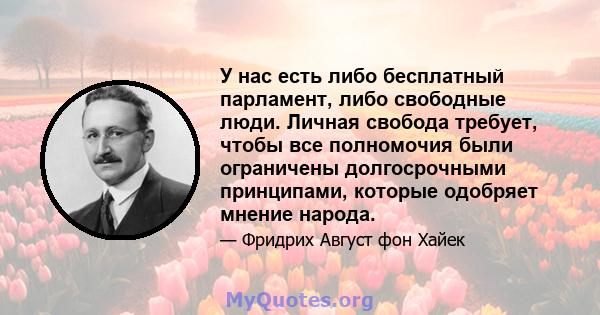 У нас есть либо бесплатный парламент, либо свободные люди. Личная свобода требует, чтобы все полномочия были ограничены долгосрочными принципами, которые одобряет мнение народа.