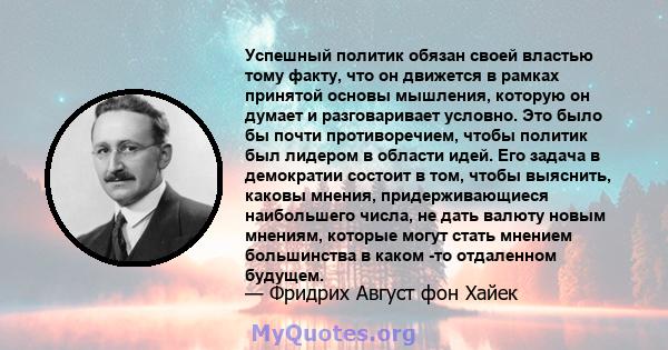 Успешный политик обязан своей властью тому факту, что он движется в рамках принятой основы мышления, которую он думает и разговаривает условно. Это было бы почти противоречием, чтобы политик был лидером в области идей.