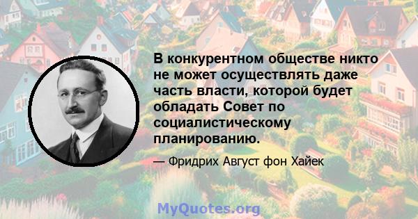 В конкурентном обществе никто не может осуществлять даже часть власти, которой будет обладать Совет по социалистическому планированию.