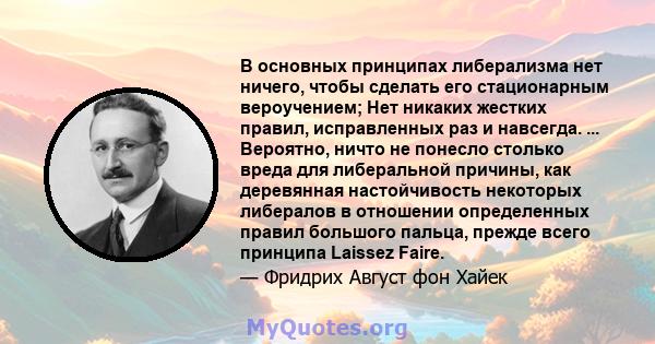 В основных принципах либерализма нет ничего, чтобы сделать его стационарным вероучением; Нет никаких жестких правил, исправленных раз и навсегда. ... Вероятно, ничто не понесло столько вреда для либеральной причины, как 