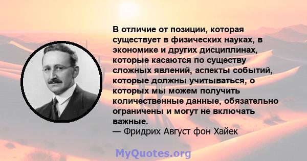 В отличие от позиции, которая существует в физических науках, в экономике и других дисциплинах, которые касаются по существу сложных явлений, аспекты событий, которые должны учитываться, о которых мы можем получить