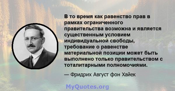 В то время как равенство прав в рамках ограниченного правительства возможна и является существенным условием индивидуальной свободы, требование о равенстве материальной позиции может быть выполнено только правительством 