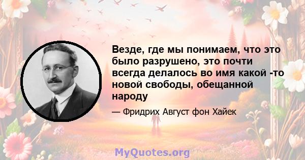 Везде, где мы понимаем, что это было разрушено, это почти всегда делалось во имя какой -то новой свободы, обещанной народу