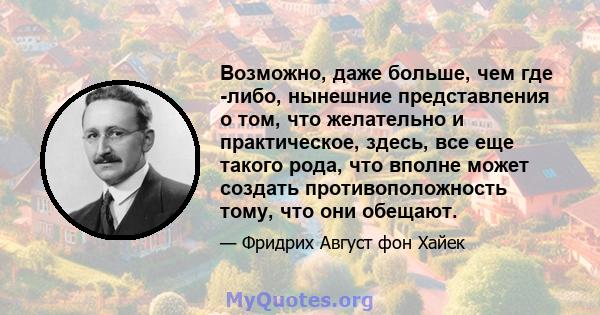 Возможно, даже больше, чем где -либо, нынешние представления о том, что желательно и практическое, здесь, все еще такого рода, что вполне может создать противоположность тому, что они обещают.