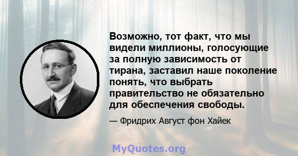 Возможно, тот факт, что мы видели миллионы, голосующие за полную зависимость от тирана, заставил наше поколение понять, что выбрать правительство не обязательно для обеспечения свободы.