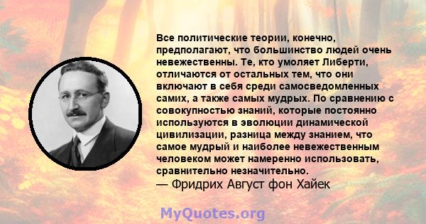 Все политические теории, конечно, предполагают, что большинство людей очень невежественны. Те, кто умоляет Либерти, отличаются от остальных тем, что они включают в себя среди самосведомленных самих, а также самых