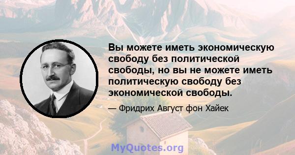 Вы можете иметь экономическую свободу без политической свободы, но вы не можете иметь политическую свободу без экономической свободы.