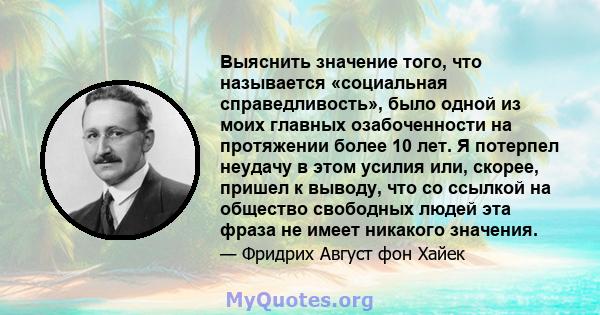 Выяснить значение того, что называется «социальная справедливость», было одной из моих главных озабоченности на протяжении более 10 лет. Я потерпел неудачу в этом усилия или, скорее, пришел к выводу, что со ссылкой на