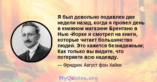 Я был довольно подавлен две недели назад, когда я провел день в книжном магазине Брентано в Нью -Йорке и смотрел на книги, которые читает большинство людей. Это кажется безнадежным; Как только вы видите, что потеряете