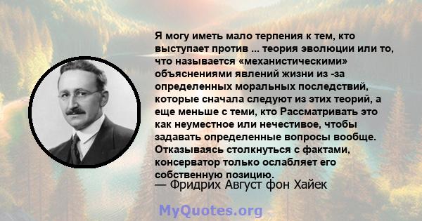 Я могу иметь мало терпения к тем, кто выступает против ... теория эволюции или то, что называется «механистическими» объяснениями явлений жизни из -за определенных моральных последствий, которые сначала следуют из этих