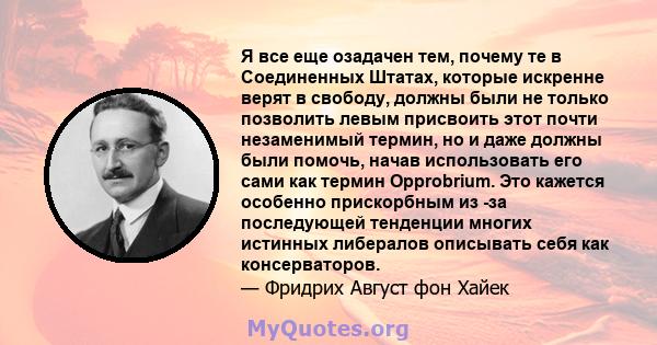 Я все еще озадачен тем, почему те в Соединенных Штатах, которые искренне верят в свободу, должны были не только позволить левым присвоить этот почти незаменимый термин, но и даже должны были помочь, начав использовать