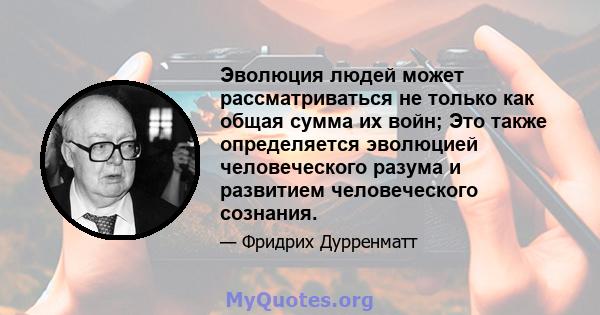 Эволюция людей может рассматриваться не только как общая сумма их войн; Это также определяется эволюцией человеческого разума и развитием человеческого сознания.