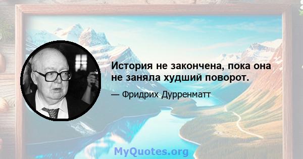 История не закончена, пока она не заняла худший поворот.