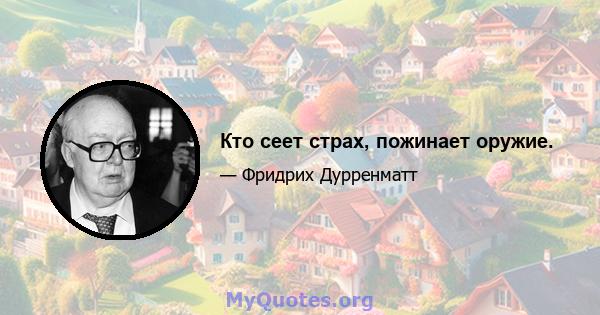 Кто сеет страх, пожинает оружие.