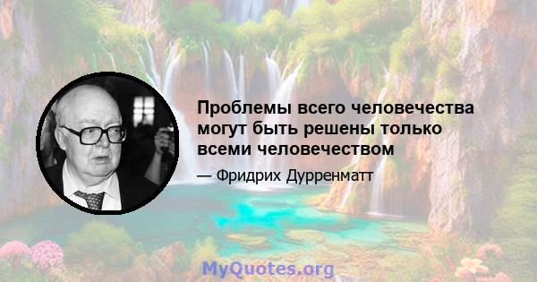 Проблемы всего человечества могут быть решены только всеми человечеством