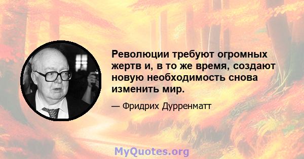 Революции требуют огромных жертв и, в то же время, создают новую необходимость снова изменить мир.