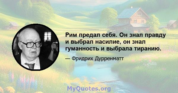 Рим предал себя. Он знал правду и выбрал насилие, он знал гуманность и выбрала тиранию.