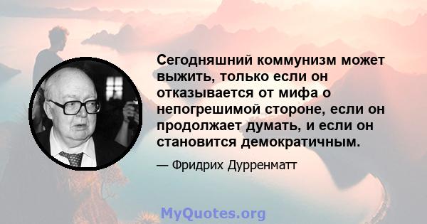 Сегодняшний коммунизм может выжить, только если он отказывается от мифа о непогрешимой стороне, если он продолжает думать, и если он становится демократичным.