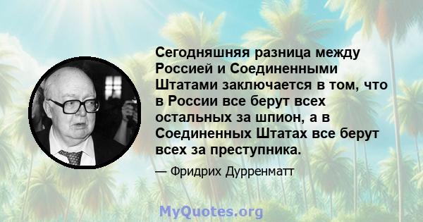 Сегодняшняя разница между Россией и Соединенными Штатами заключается в том, что в России все берут всех остальных за шпион, а в Соединенных Штатах все берут всех за преступника.