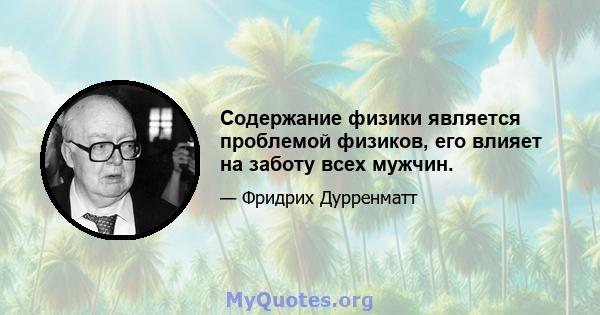 Содержание физики является проблемой физиков, его влияет на заботу всех мужчин.