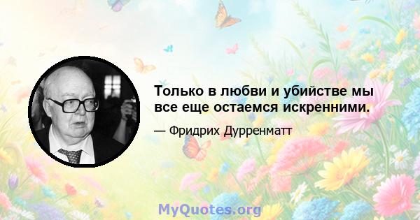 Только в любви и убийстве мы все еще остаемся искренними.