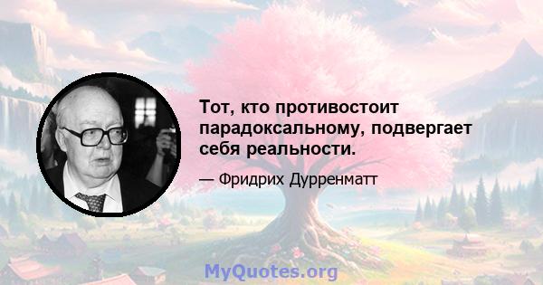 Тот, кто противостоит парадоксальному, подвергает себя реальности.