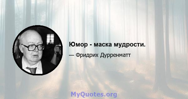 Юмор - маска мудрости.