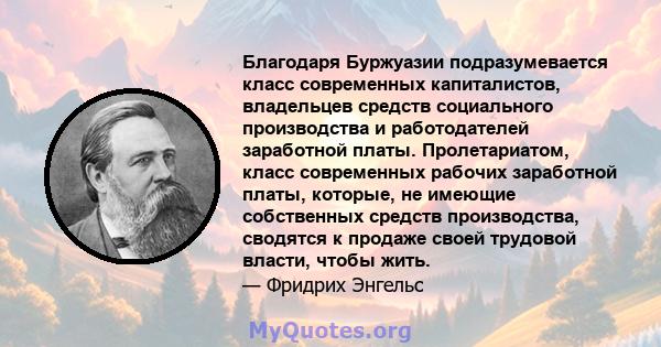 Благодаря Буржуазии подразумевается класс современных капиталистов, владельцев средств социального производства и работодателей заработной платы. Пролетариатом, класс современных рабочих заработной платы, которые, не