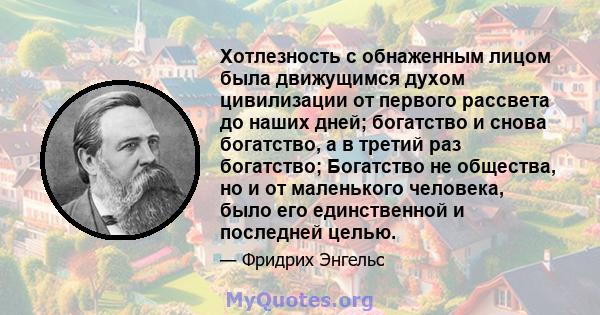 Хотлезность с обнаженным лицом была движущимся духом цивилизации от первого рассвета до наших дней; богатство и снова богатство, а в третий раз богатство; Богатство не общества, но и от маленького человека, было его