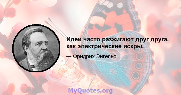 Идеи часто разжигают друг друга, как электрические искры.