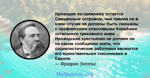 Ирландия по-прежнему остается Священным островом, чьи чаяния ни в коем случае не должны быть смешаны с профанскими классовыми борьбами остального греховного мира ... Ирландский крестьянин не должен ни на каком сообщении 