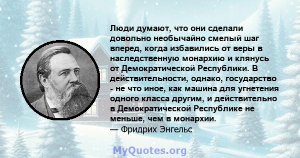 Люди думают, что они сделали довольно необычайно смелый шаг вперед, когда избавились от веры в наследственную монархию и клянусь от Демократической Республики. В действительности, однако, государство - не что иное, как