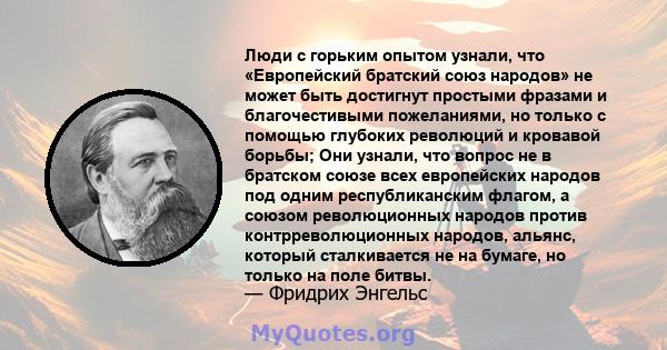 Люди с горьким опытом узнали, что «Европейский братский союз народов» не может быть достигнут простыми фразами и благочестивыми пожеланиями, но только с помощью глубоких революций и кровавой борьбы; Они узнали, что