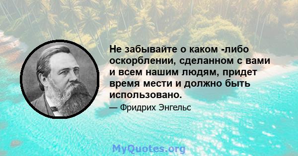 Не забывайте о каком -либо оскорблении, сделанном с вами и всем нашим людям, придет время мести и должно быть использовано.