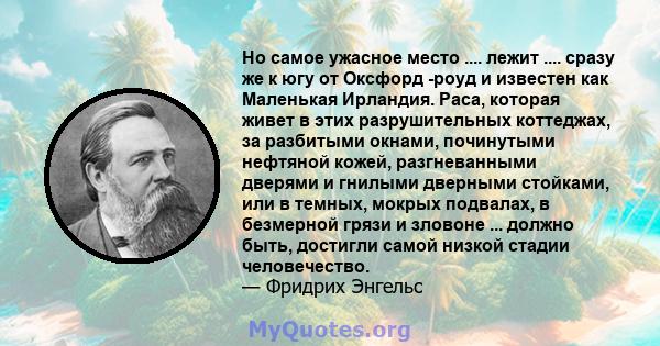 Но самое ужасное место .... лежит .... сразу же к югу от Оксфорд -роуд и известен как Маленькая Ирландия. Раса, которая живет в этих разрушительных коттеджах, за разбитыми окнами, починутыми нефтяной кожей,