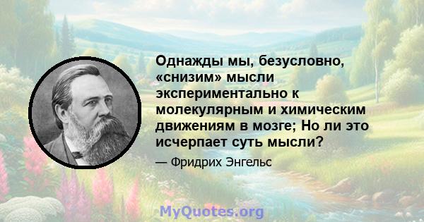 Однажды мы, безусловно, «снизим» мысли экспериментально к молекулярным и химическим движениям в мозге; Но ли это исчерпает суть мысли?