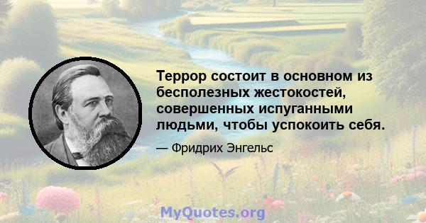 Террор состоит в основном из бесполезных жестокостей, совершенных испуганными людьми, чтобы успокоить себя.