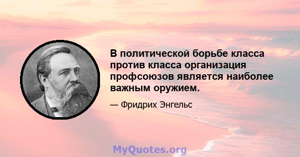 В политической борьбе класса против класса организация профсоюзов является наиболее важным оружием.