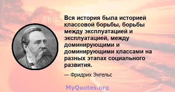 Вся история была историей классовой борьбы, борьбы между эксплуатацией и эксплуатацией, между доминирующими и доминирующими классами на разных этапах социального развития.