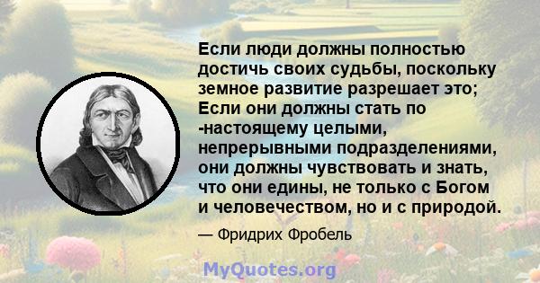 Если люди должны полностью достичь своих судьбы, поскольку земное развитие разрешает это; Если они должны стать по -настоящему целыми, непрерывными подразделениями, они должны чувствовать и знать, что они едины, не