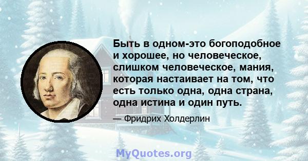 Быть в одном-это богоподобное и хорошее, но человеческое, слишком человеческое, мания, которая настаивает на том, что есть только одна, одна страна, одна истина и один путь.