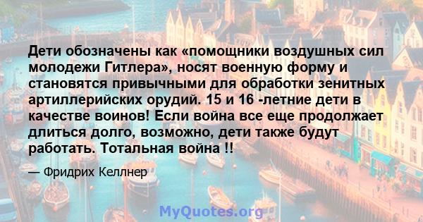 Дети обозначены как «помощники воздушных сил молодежи Гитлера», носят военную форму и становятся привычными для обработки зенитных артиллерийских орудий. 15 и 16 -летние дети в качестве воинов! Если война все еще